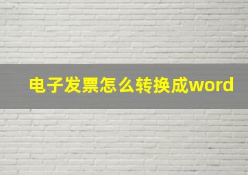 电子发票怎么转换成word