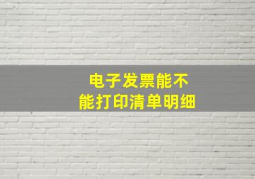 电子发票能不能打印清单明细