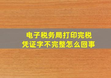 电子税务局打印完税凭证字不完整怎么回事