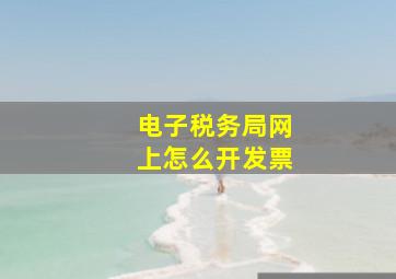 电子税务局网上怎么开发票