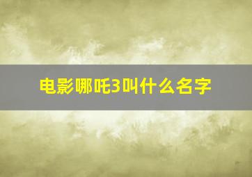 电影哪吒3叫什么名字