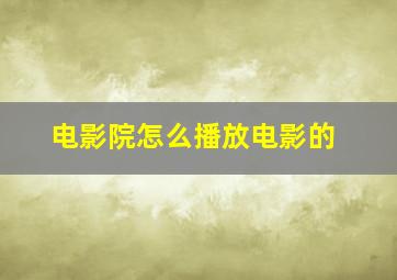 电影院怎么播放电影的