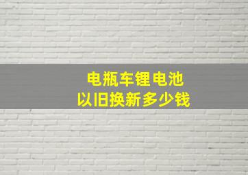 电瓶车锂电池以旧换新多少钱