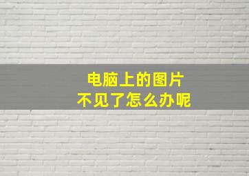 电脑上的图片不见了怎么办呢