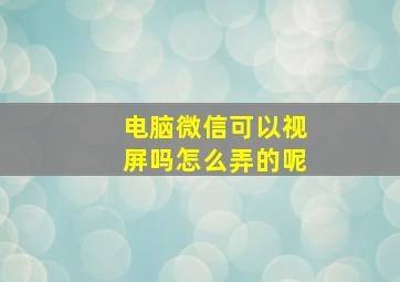 电脑微信可以视屏吗怎么弄的呢