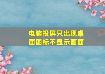 电脑投屏只出现桌面图标不显示画面