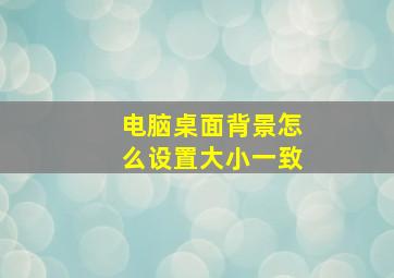 电脑桌面背景怎么设置大小一致