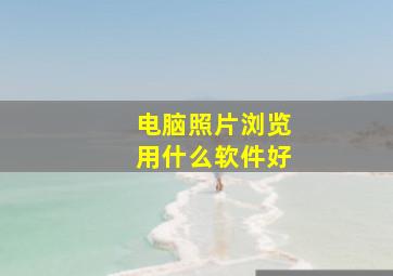 电脑照片浏览用什么软件好