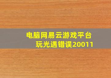 电脑网易云游戏平台玩光遇错误20011