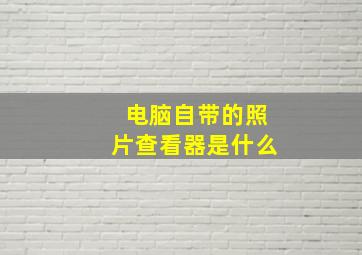 电脑自带的照片查看器是什么