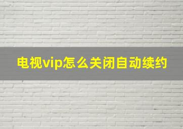 电视vip怎么关闭自动续约