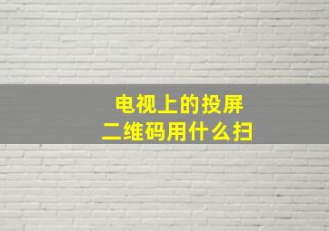 电视上的投屏二维码用什么扫