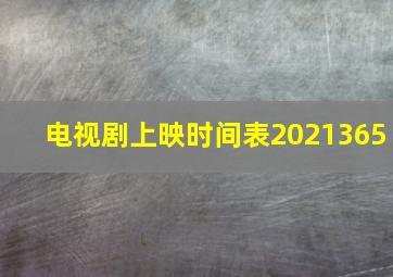 电视剧上映时间表2021365