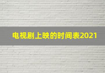 电视剧上映的时间表2021