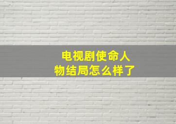 电视剧使命人物结局怎么样了