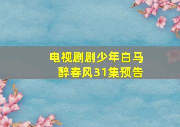 电视剧剧少年白马醉春风31集预告