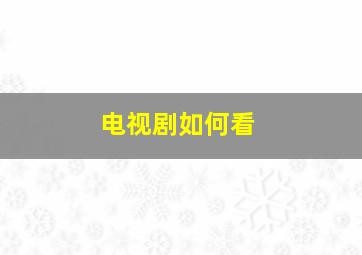 电视剧如何看