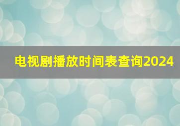 电视剧播放时间表查询2024