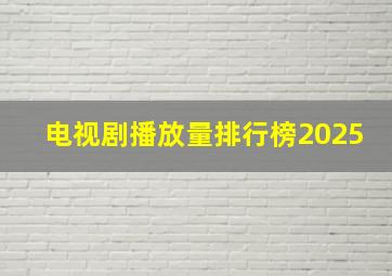 电视剧播放量排行榜2025