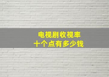 电视剧收视率十个点有多少钱