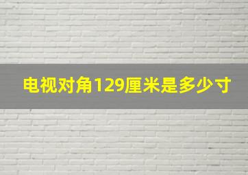 电视对角129厘米是多少寸