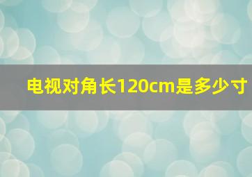 电视对角长120cm是多少寸