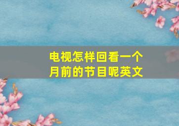 电视怎样回看一个月前的节目呢英文