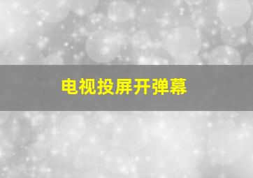 电视投屏开弹幕