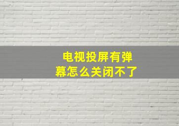 电视投屏有弹幕怎么关闭不了