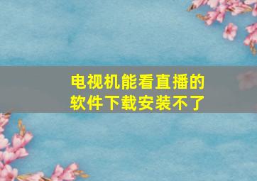 电视机能看直播的软件下载安装不了