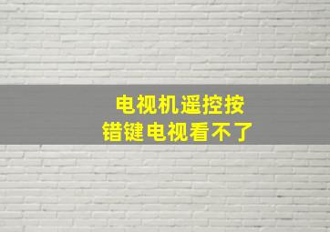 电视机遥控按错键电视看不了