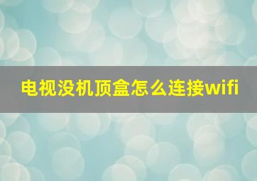 电视没机顶盒怎么连接wifi