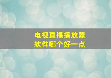 电视直播播放器软件哪个好一点