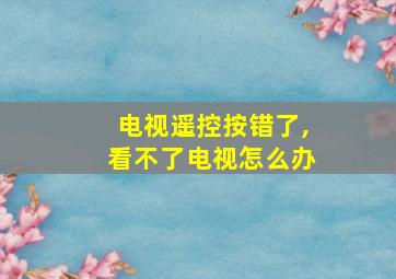 电视遥控按错了,看不了电视怎么办