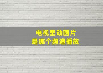 电视里动画片是哪个频道播放