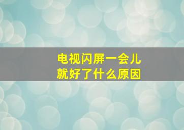 电视闪屏一会儿就好了什么原因