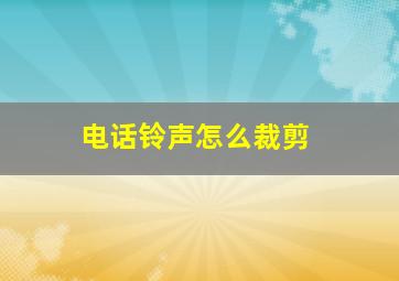 电话铃声怎么裁剪