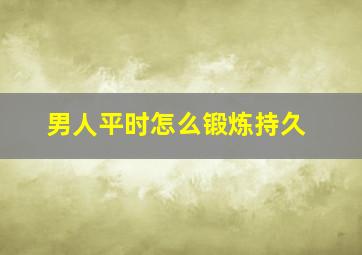 男人平时怎么锻炼持久