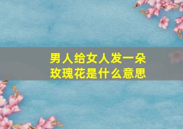 男人给女人发一朵玫瑰花是什么意思