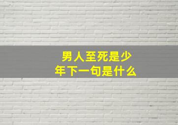 男人至死是少年下一句是什么