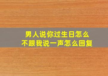 男人说你过生日怎么不跟我说一声怎么回复