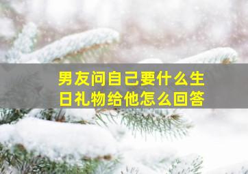 男友问自己要什么生日礼物给他怎么回答