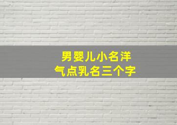 男婴儿小名洋气点乳名三个字