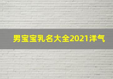 男宝宝乳名大全2021洋气