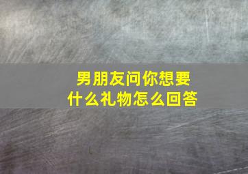 男朋友问你想要什么礼物怎么回答