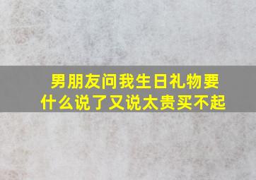 男朋友问我生日礼物要什么说了又说太贵买不起