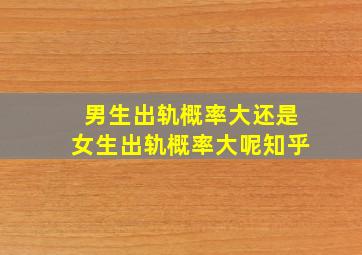 男生出轨概率大还是女生出轨概率大呢知乎