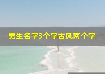 男生名字3个字古风两个字