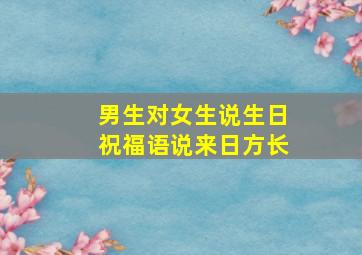 男生对女生说生日祝福语说来日方长