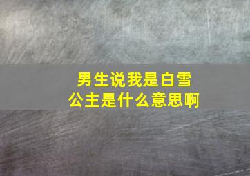 男生说我是白雪公主是什么意思啊